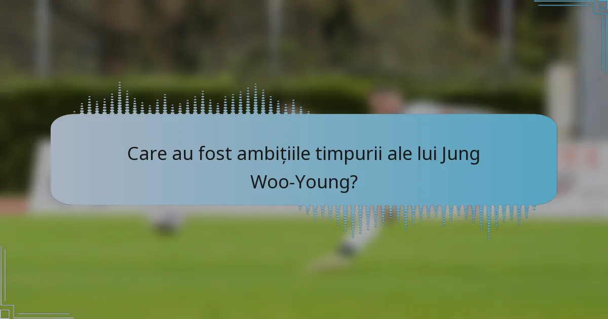 Care au fost ambițiile timpurii ale lui Jung Woo-Young?