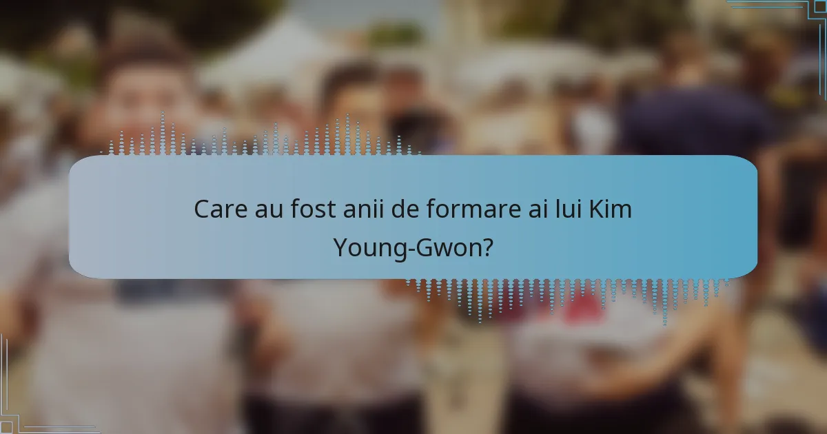Care au fost anii de formare ai lui Kim Young-Gwon?