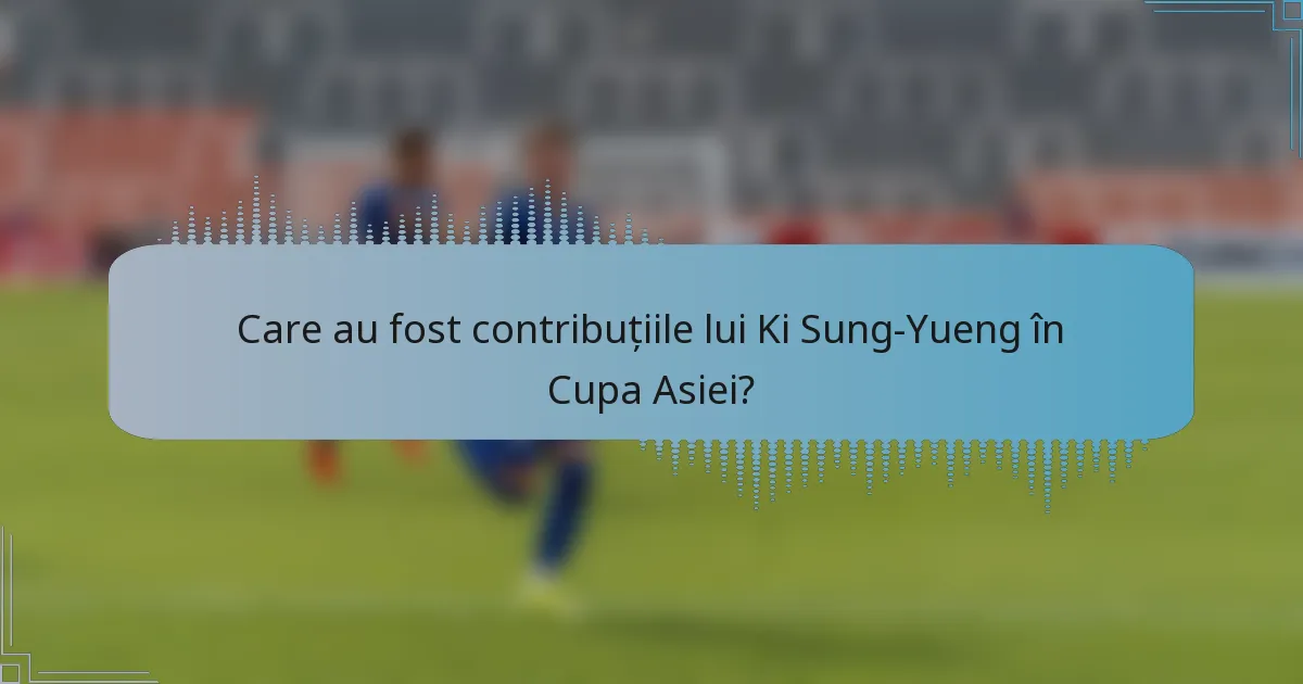 Care au fost contribuțiile lui Ki Sung-Yueng în Cupa Asiei?