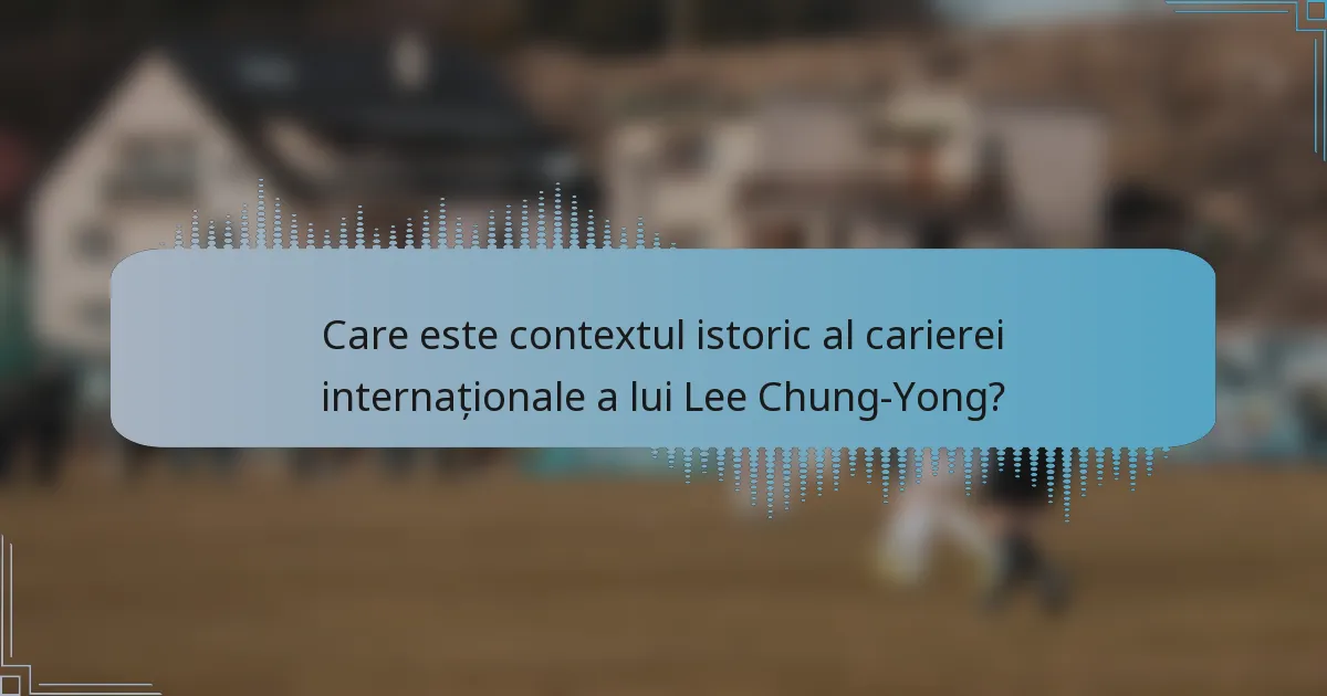 Care este contextul istoric al carierei internaționale a lui Lee Chung-Yong?