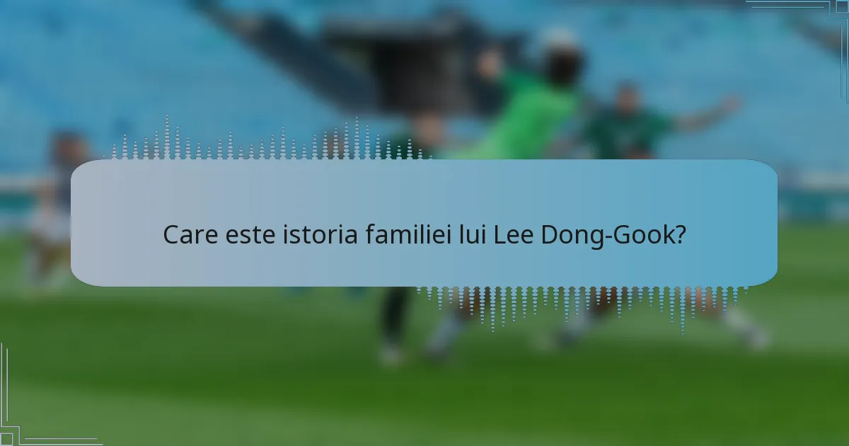 Care este istoria familiei lui Lee Dong-Gook?