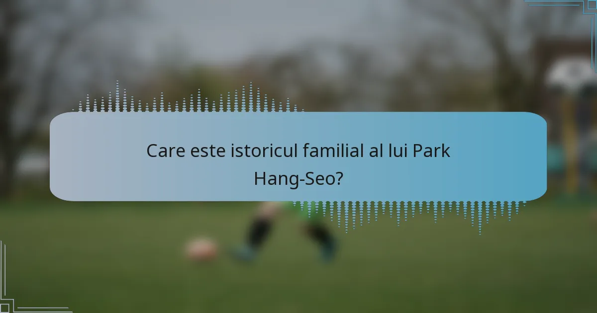 Care este istoricul familial al lui Park Hang-Seo?