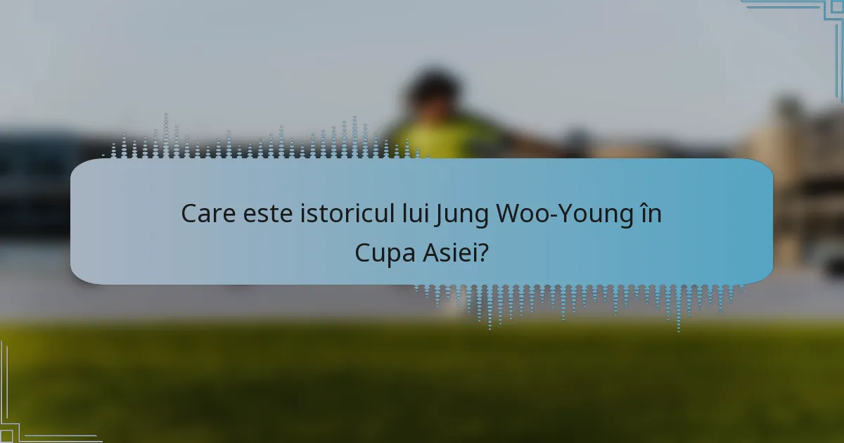 Care este istoricul lui Jung Woo-Young în Cupa Asiei?