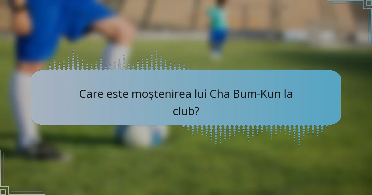 Care este moștenirea lui Cha Bum-Kun la club?