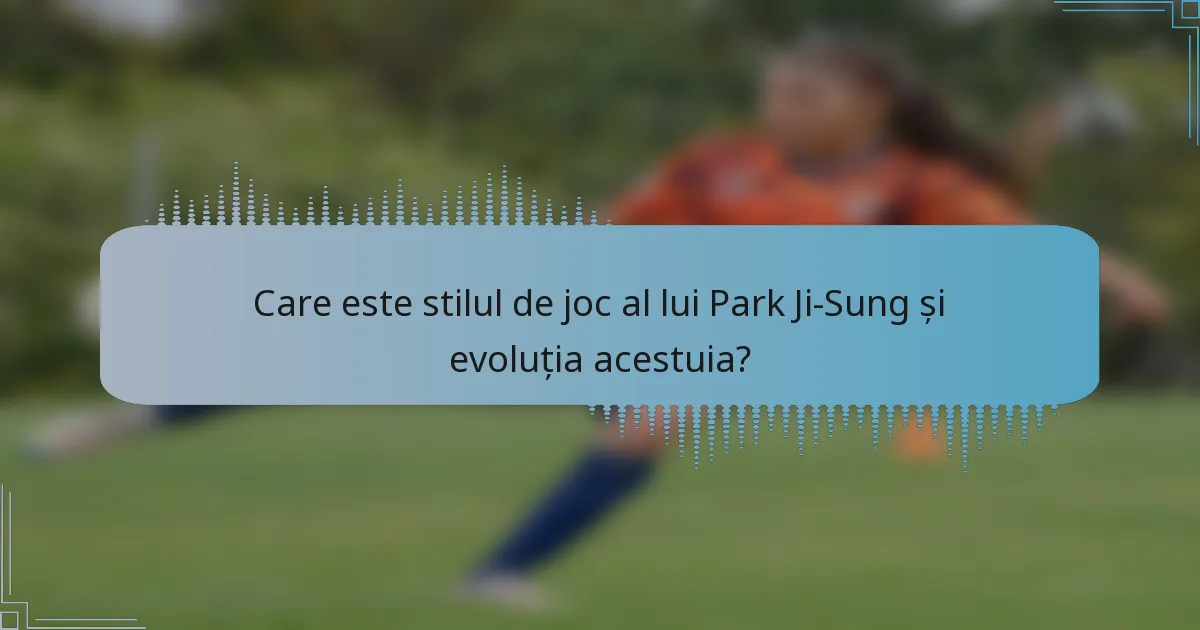 Care este stilul de joc al lui Park Ji-Sung și evoluția acestuia?
