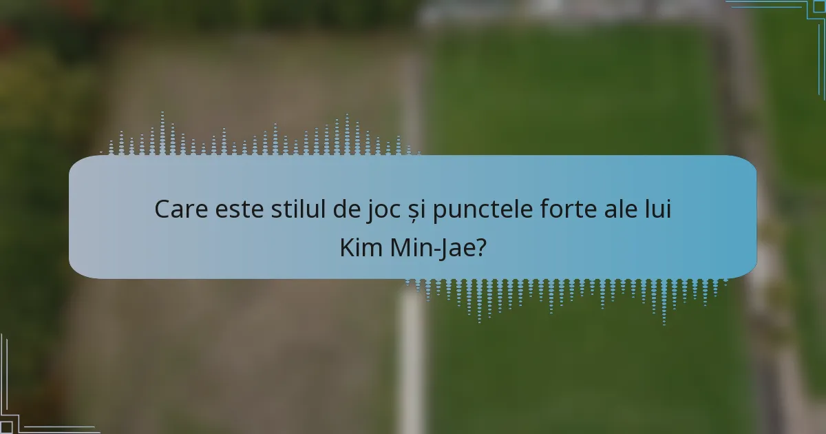 Care este stilul de joc și punctele forte ale lui Kim Min-Jae?