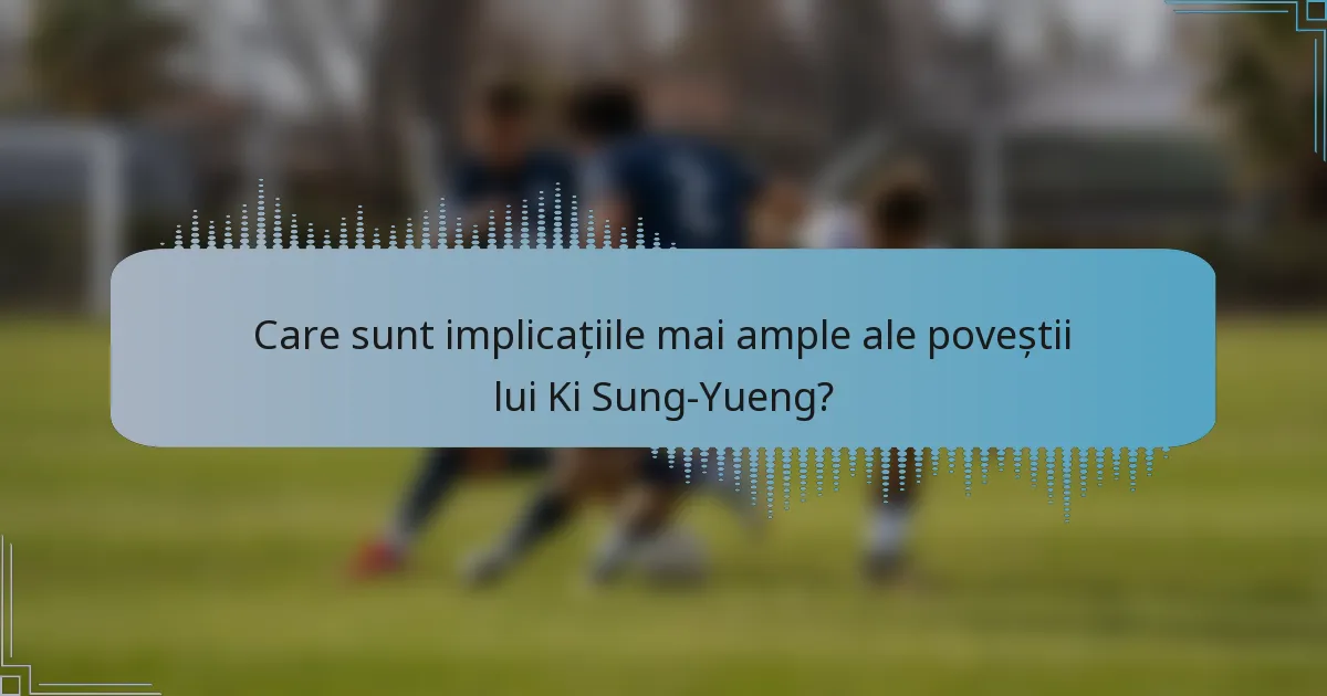 Care sunt implicațiile mai ample ale poveștii lui Ki Sung-Yueng?
