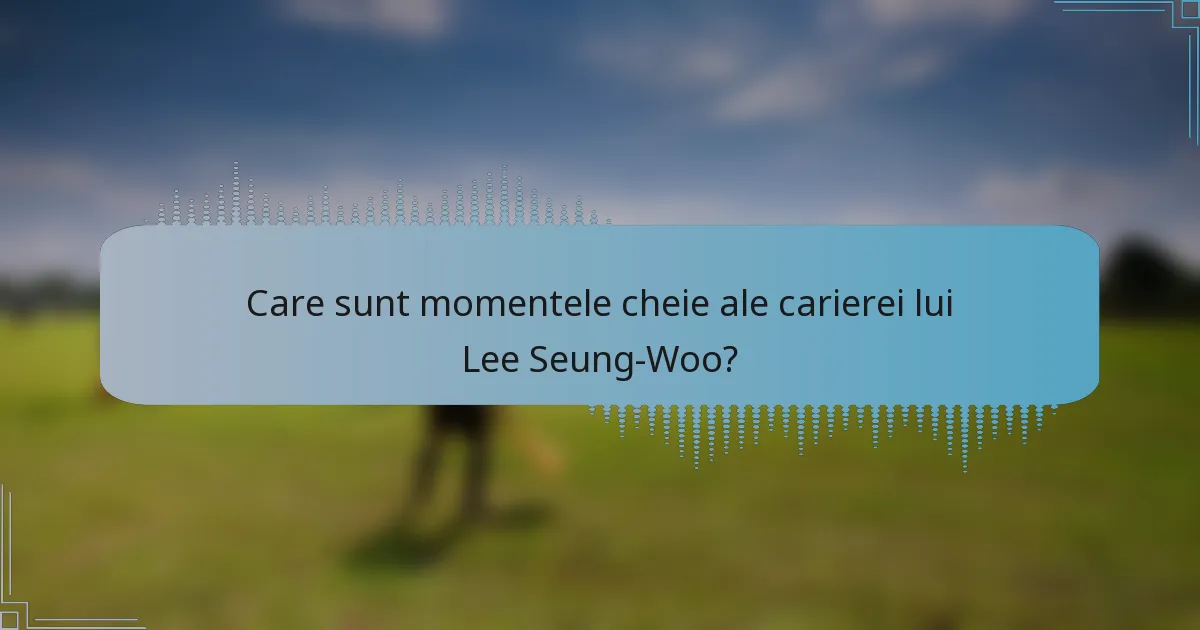 Care sunt momentele cheie ale carierei lui Lee Seung-Woo?