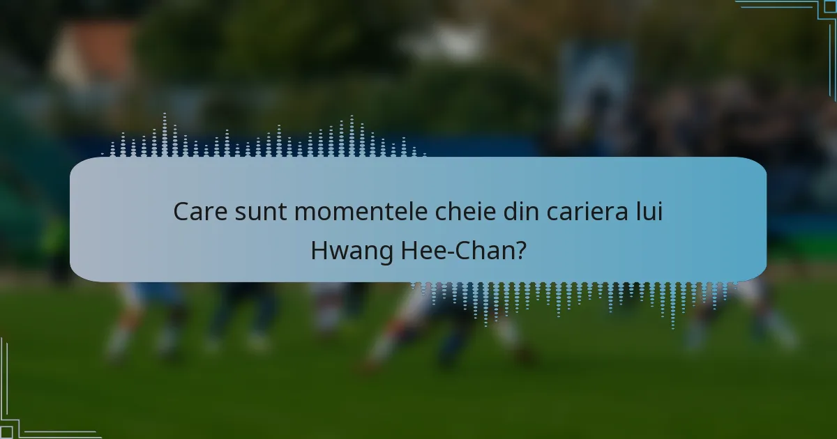 Care sunt momentele cheie din cariera lui Hwang Hee-Chan?