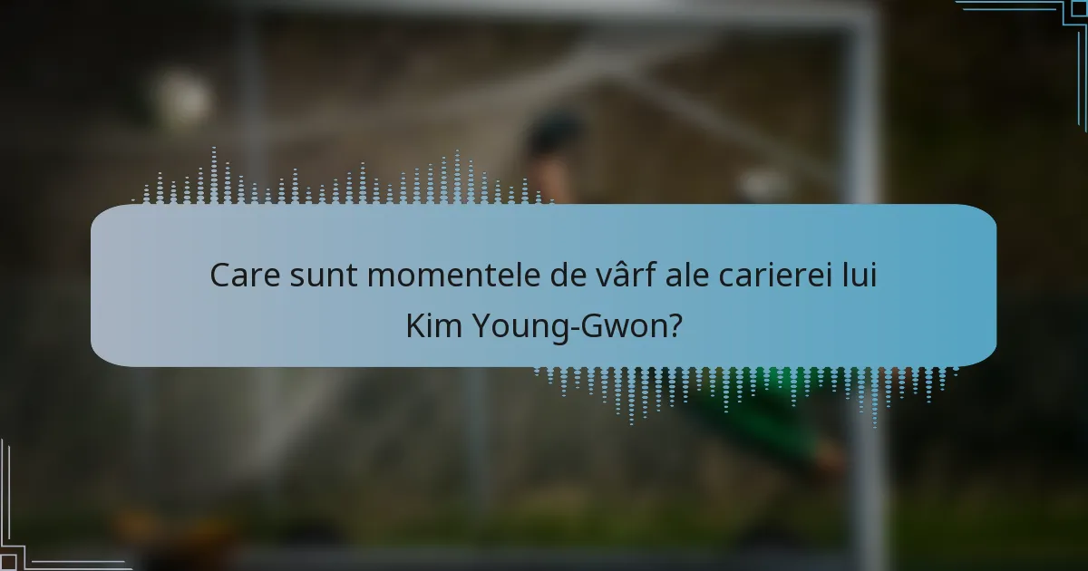 Care sunt momentele de vârf ale carierei lui Kim Young-Gwon?