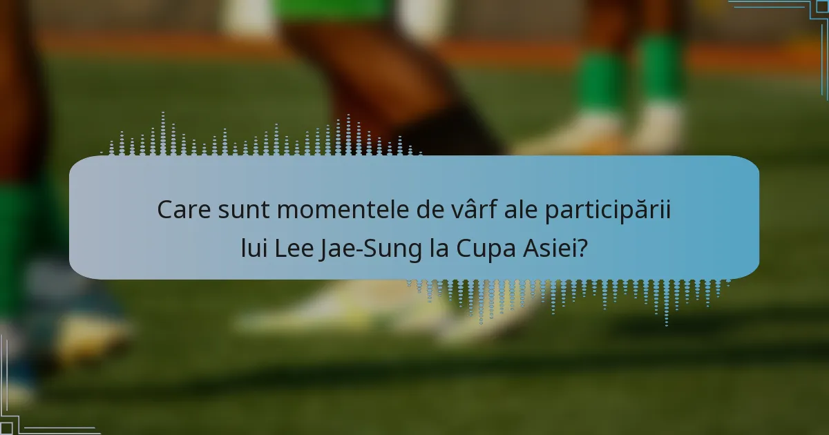 Care sunt momentele de vârf ale participării lui Lee Jae-Sung la Cupa Asiei?