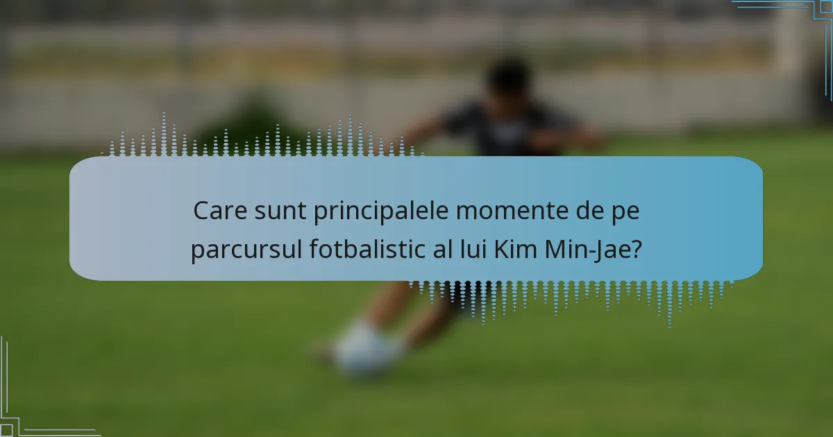 Care sunt principalele momente de pe parcursul fotbalistic al lui Kim Min-Jae?