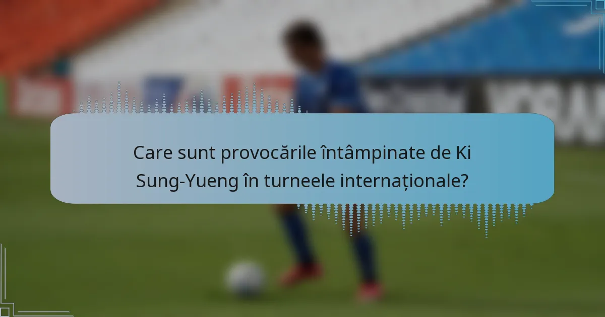 Care sunt provocările întâmpinate de Ki Sung-Yueng în turneele internaționale?