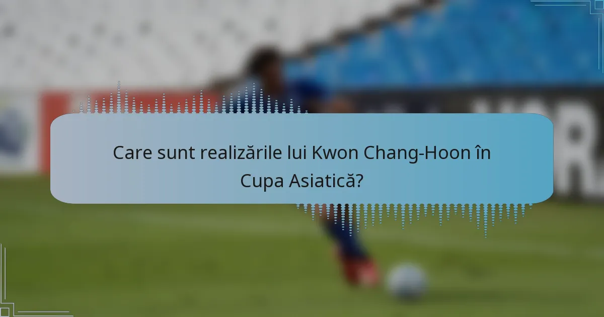 Care sunt realizările lui Kwon Chang-Hoon în Cupa Asiatică?