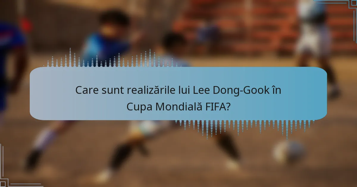 Care sunt realizările lui Lee Dong-Gook în Cupa Mondială FIFA?