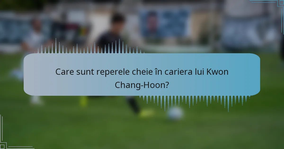 Care sunt reperele cheie în cariera lui Kwon Chang-Hoon?