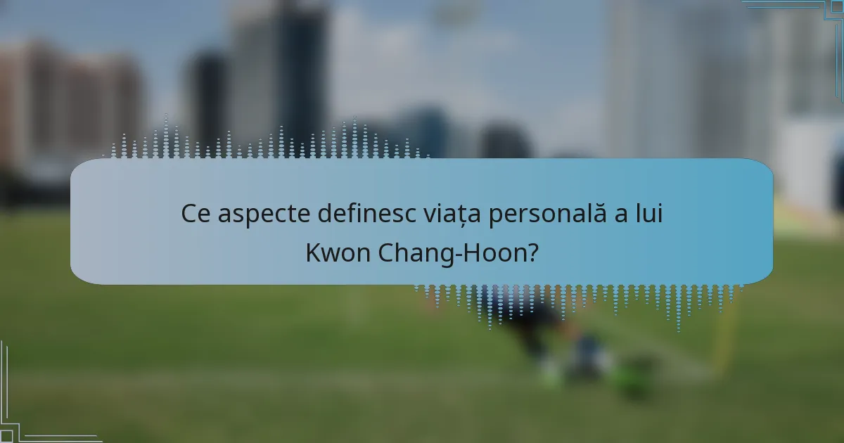 Ce aspecte definesc viața personală a lui Kwon Chang-Hoon?