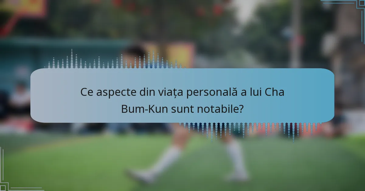 Ce aspecte din viața personală a lui Cha Bum-Kun sunt notabile?