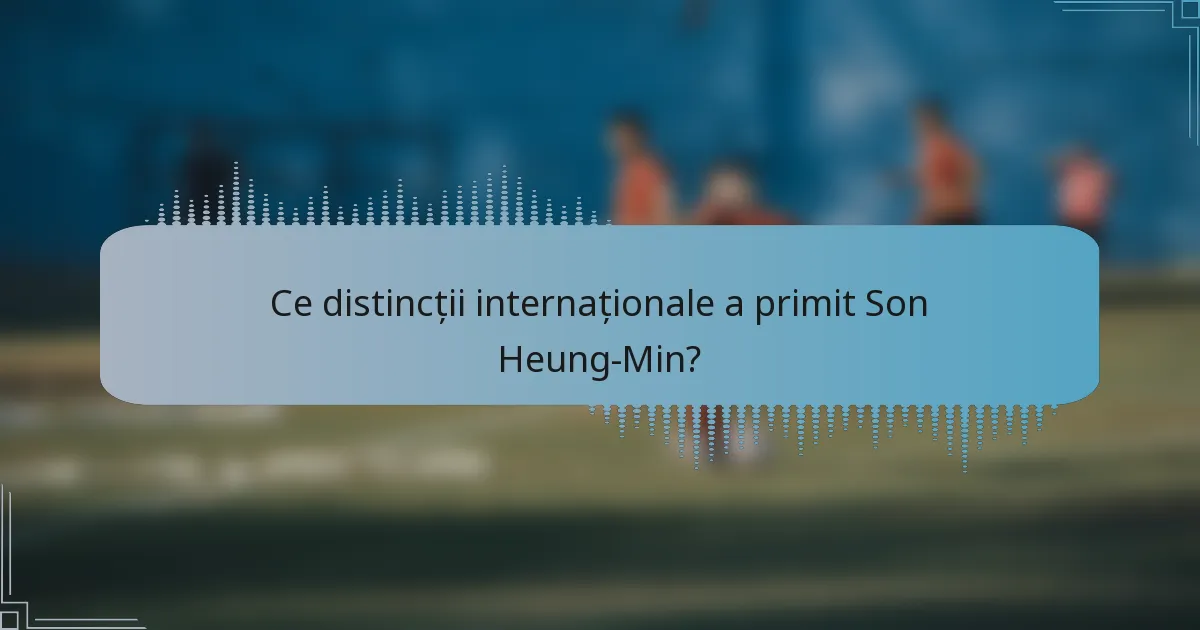 Ce distincții internaționale a primit Son Heung-Min?