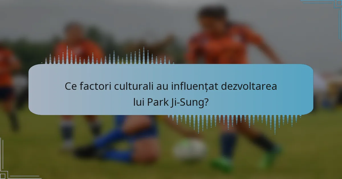 Ce factori culturali au influențat dezvoltarea lui Park Ji-Sung?