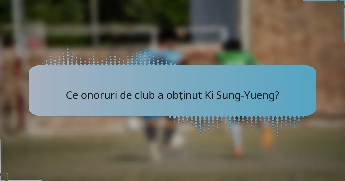 Ce onoruri de club a obținut Ki Sung-Yueng?