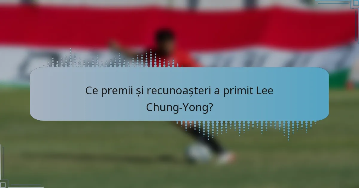Ce premii și recunoașteri a primit Lee Chung-Yong?