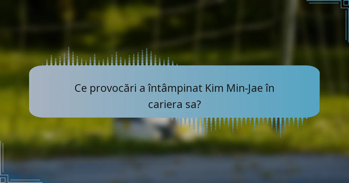 Ce provocări a întâmpinat Kim Min-Jae în cariera sa?