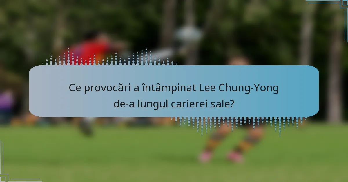 Ce provocări a întâmpinat Lee Chung-Yong de-a lungul carierei sale?