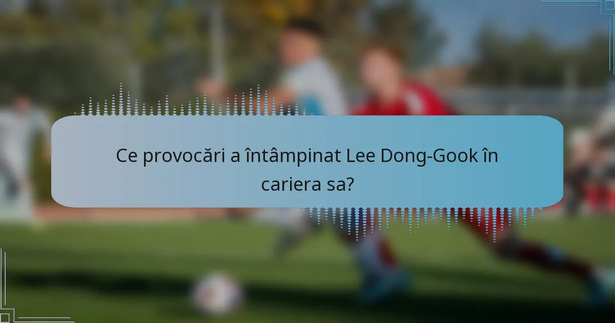 Ce provocări a întâmpinat Lee Dong-Gook în cariera sa?