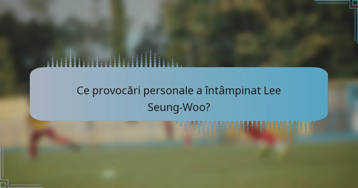 Ce provocări personale a întâmpinat Lee Seung-Woo?