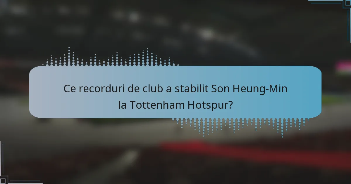 Ce recorduri de club a stabilit Son Heung-Min la Tottenham Hotspur?