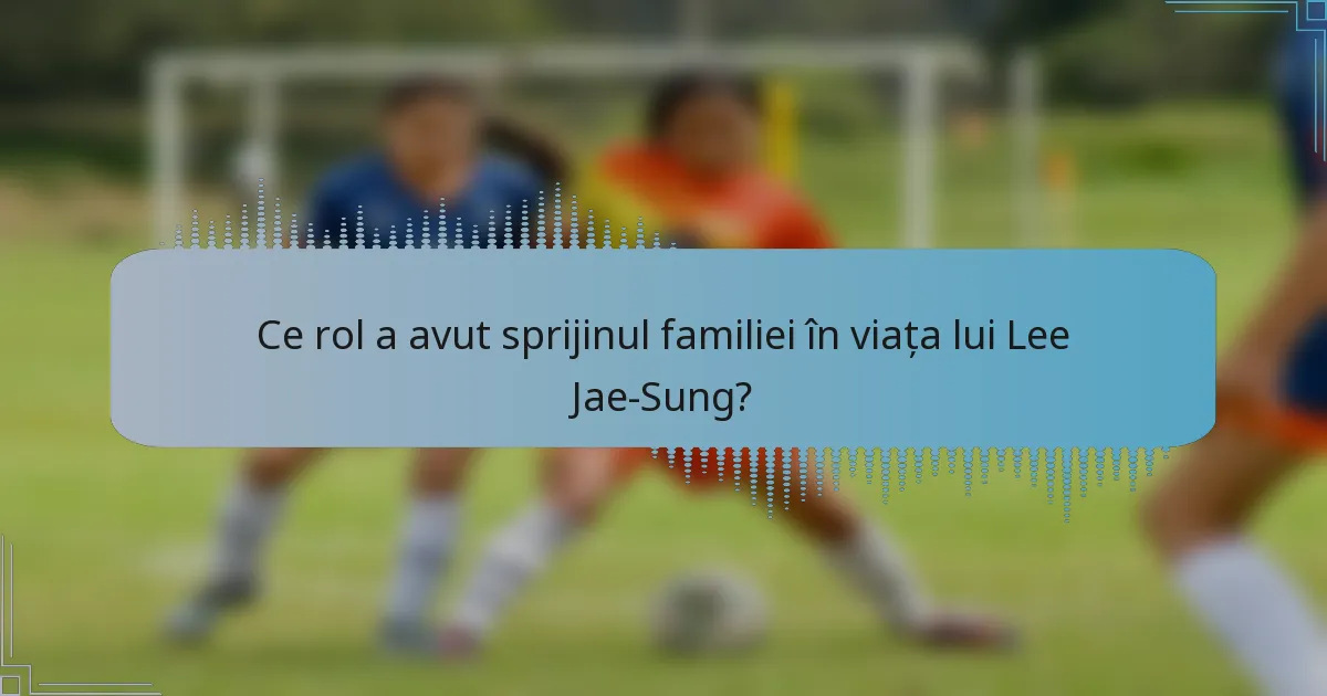 Ce rol a avut sprijinul familiei în viața lui Lee Jae-Sung?