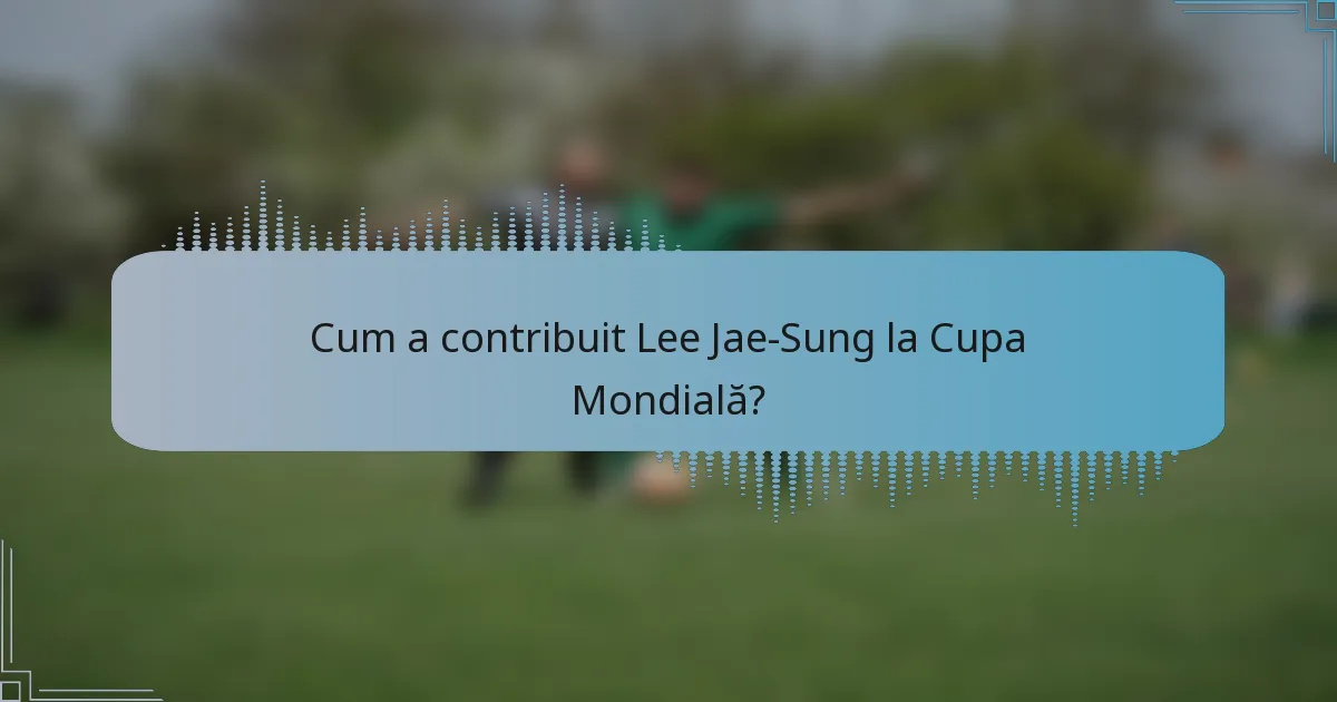 Cum a contribuit Lee Jae-Sung la Cupa Mondială?