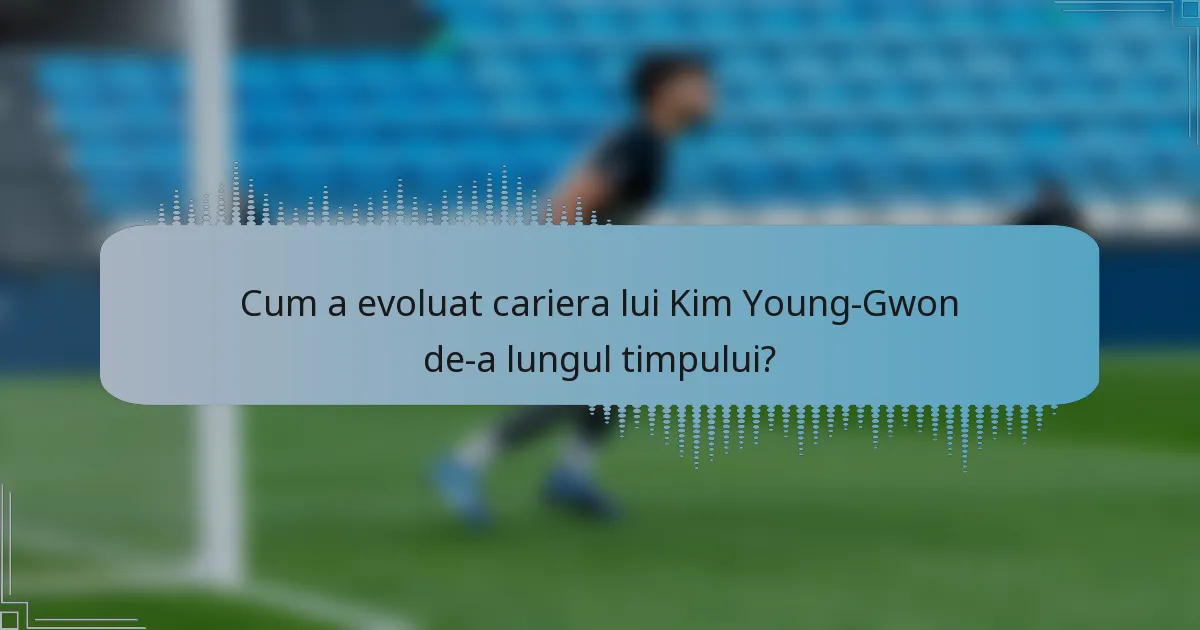 Cum a evoluat cariera lui Kim Young-Gwon de-a lungul timpului?