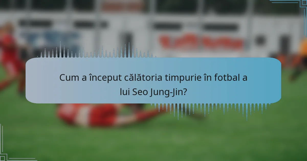 Cum a început călătoria timpurie în fotbal a lui Seo Jung-Jin?