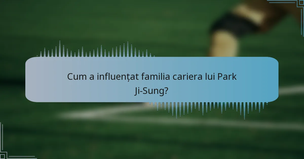 Cum a influențat familia cariera lui Park Ji-Sung?