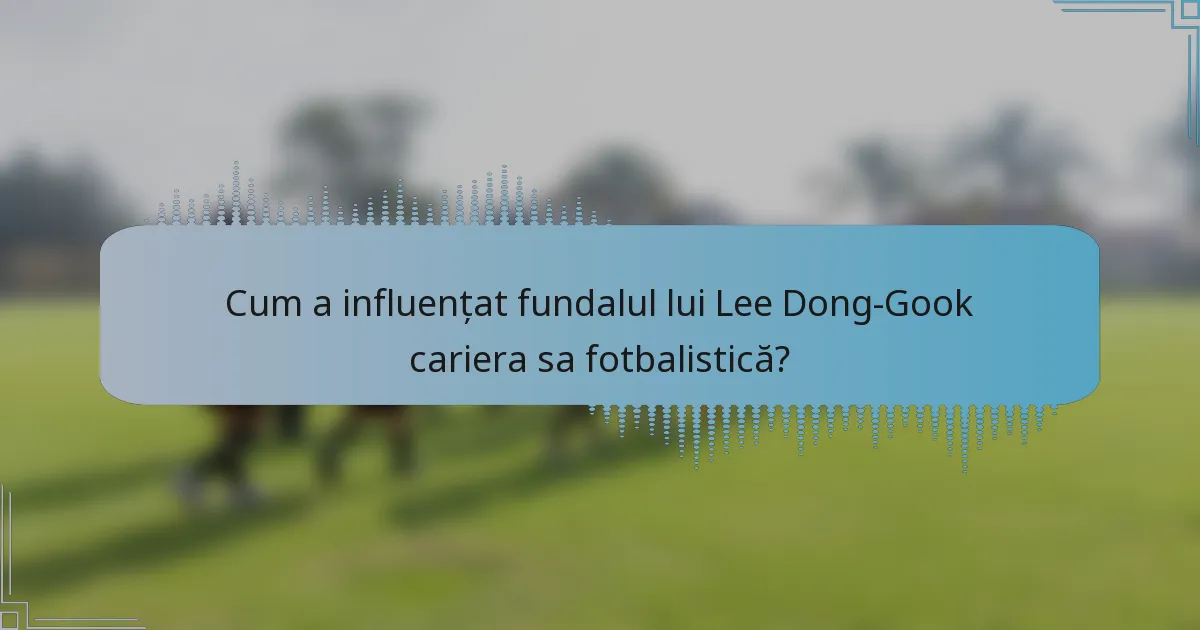 Cum a influențat fundalul lui Lee Dong-Gook cariera sa fotbalistică?