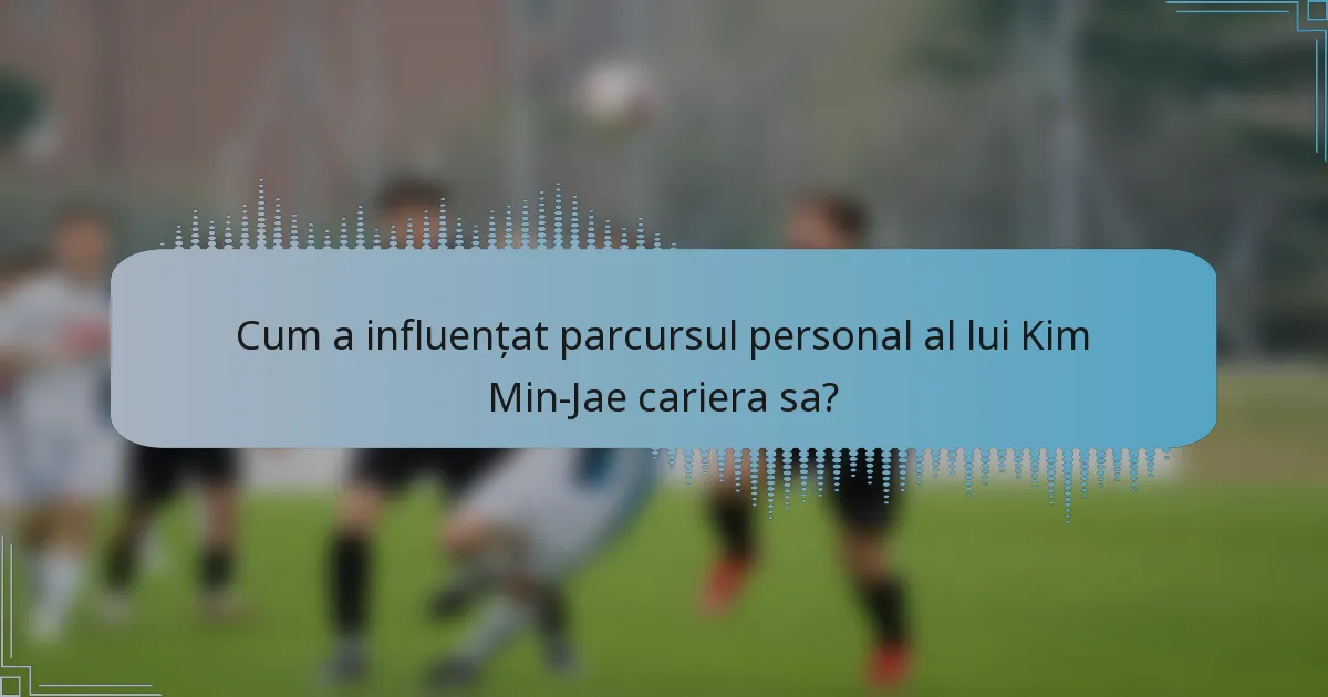 Cum a influențat parcursul personal al lui Kim Min-Jae cariera sa?