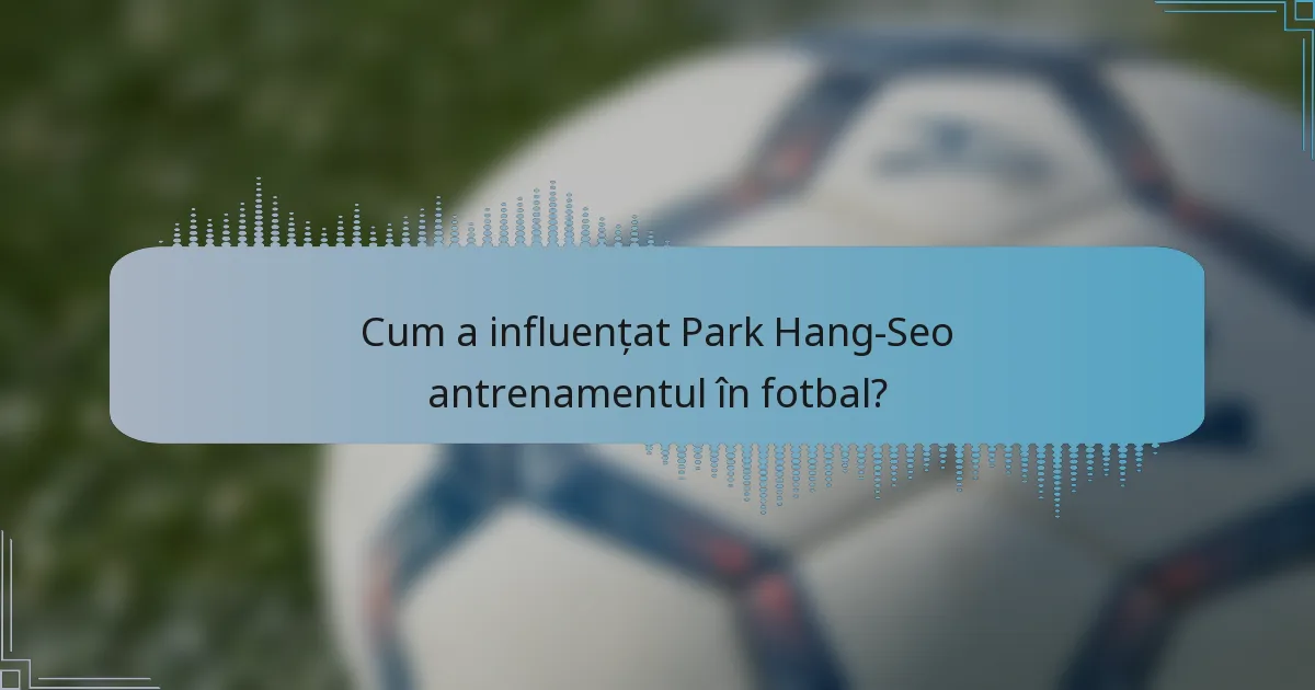 Cum a influențat Park Hang-Seo antrenamentul în fotbal?