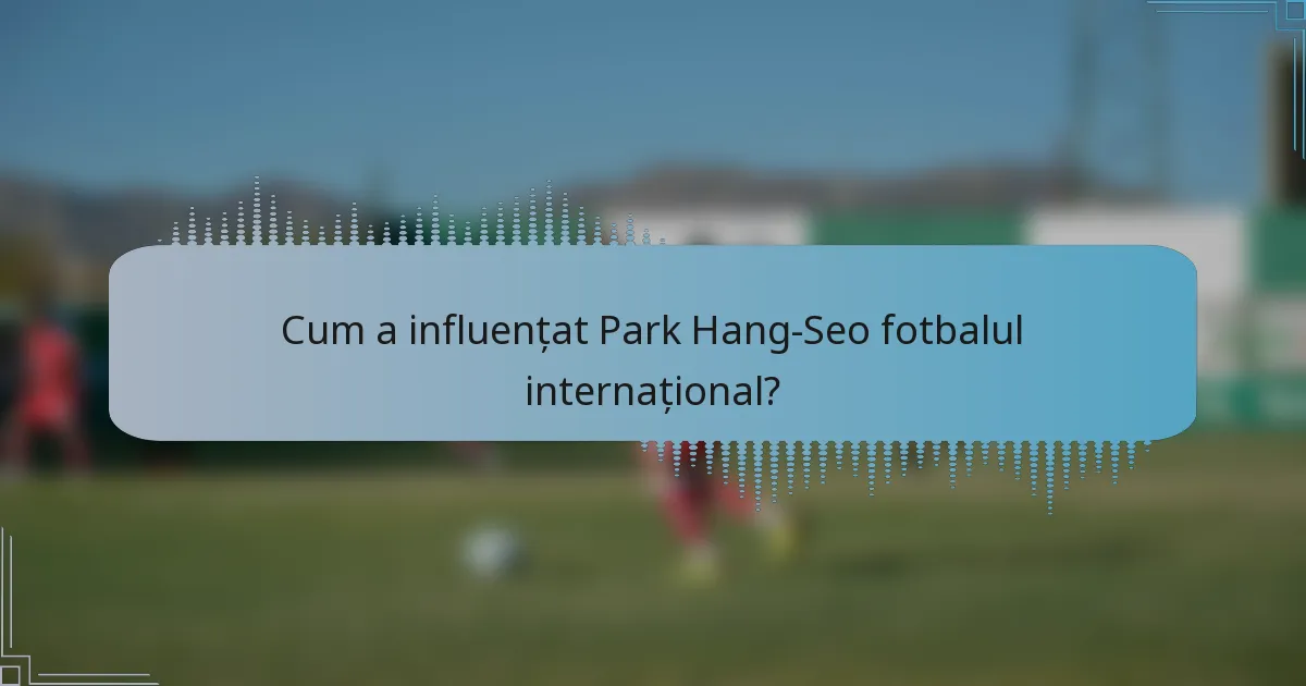 Cum a influențat Park Hang-Seo fotbalul internațional?