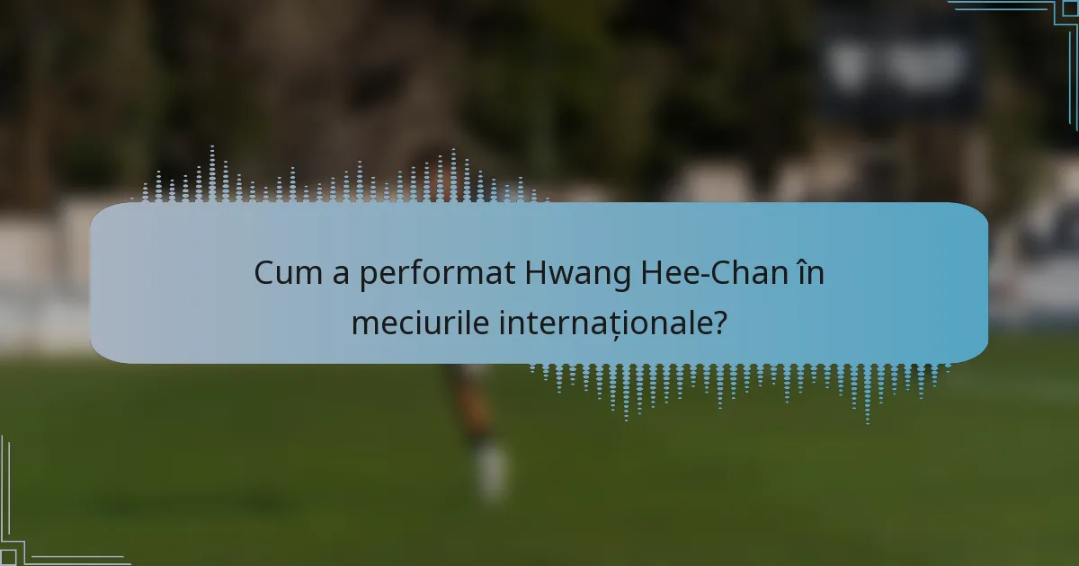 Cum a performat Hwang Hee-Chan în meciurile internaționale?
