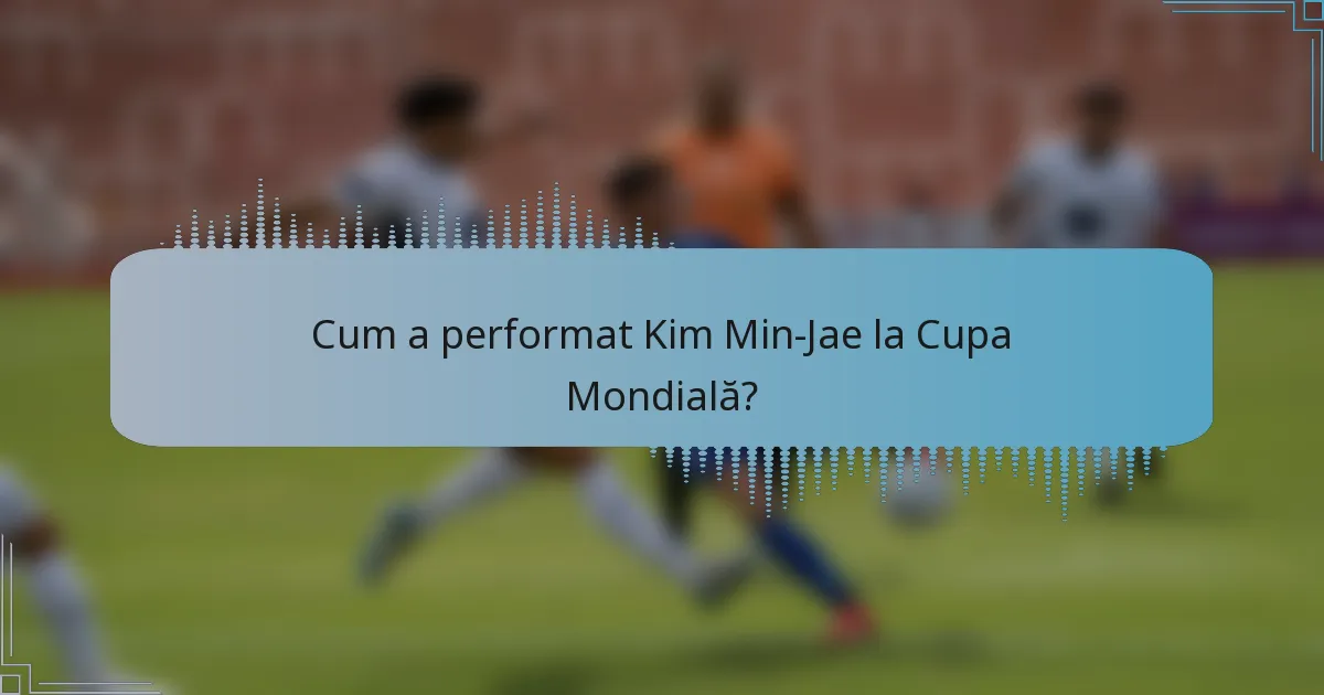 Cum a performat Kim Min-Jae la Cupa Mondială?