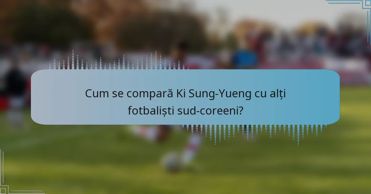 Cum se compară Ki Sung-Yueng cu alți fotbaliști sud-coreeni?