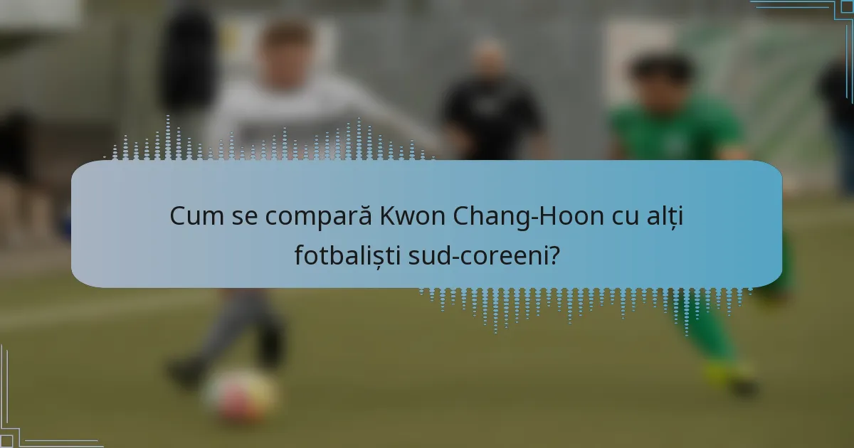 Cum se compară Kwon Chang-Hoon cu alți fotbaliști sud-coreeni?