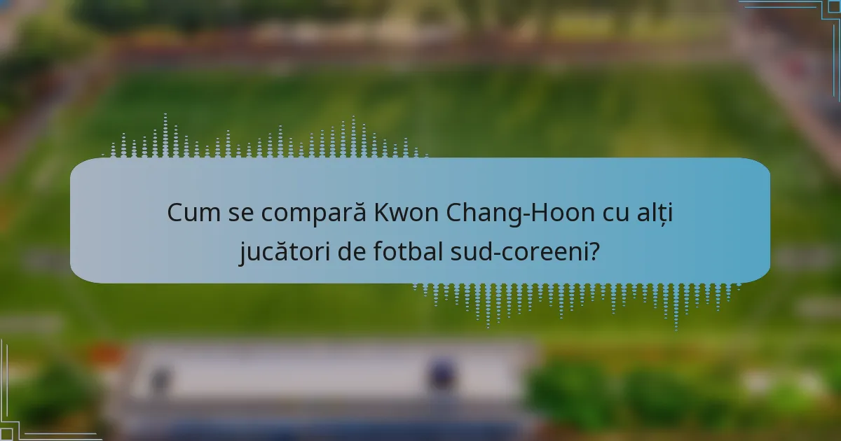 Cum se compară Kwon Chang-Hoon cu alți jucători de fotbal sud-coreeni?