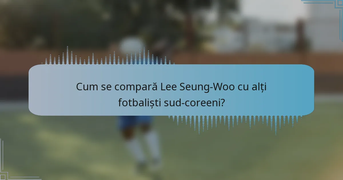 Cum se compară Lee Seung-Woo cu alți fotbaliști sud-coreeni?