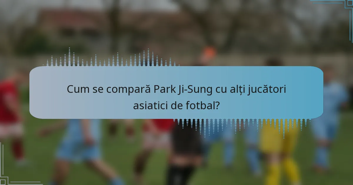 Cum se compară Park Ji-Sung cu alți jucători asiatici de fotbal?