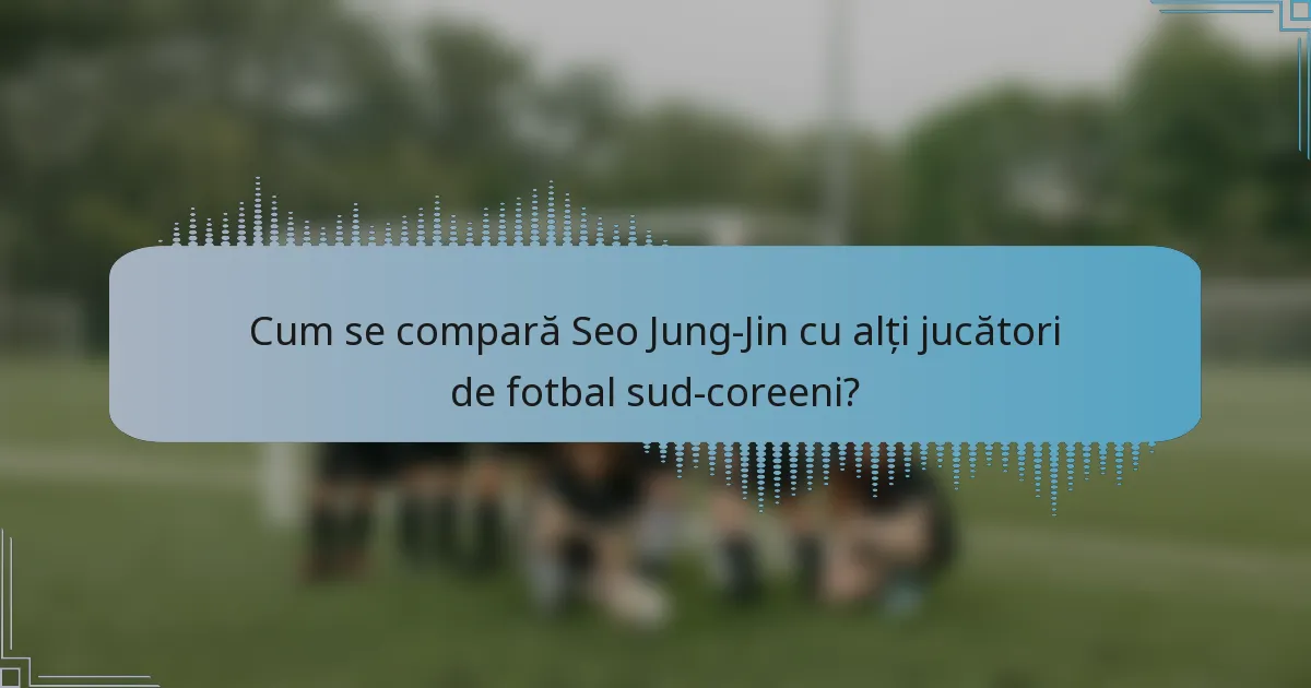 Cum se compară Seo Jung-Jin cu alți jucători de fotbal sud-coreeni?