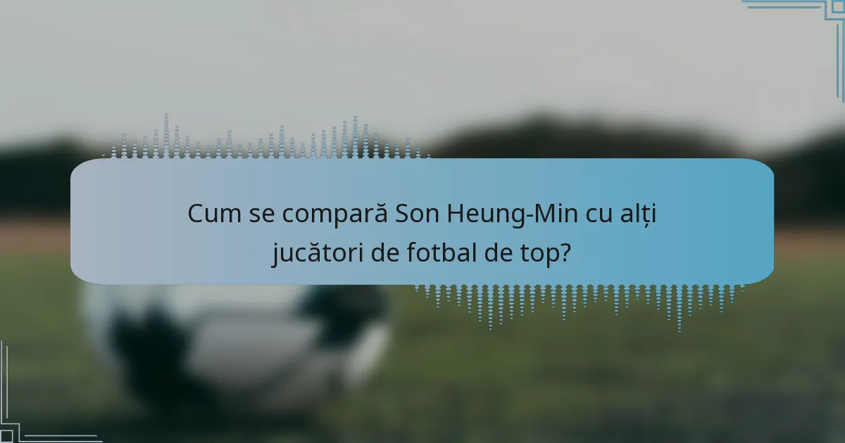 Cum se compară Son Heung-Min cu alți jucători de fotbal de top?