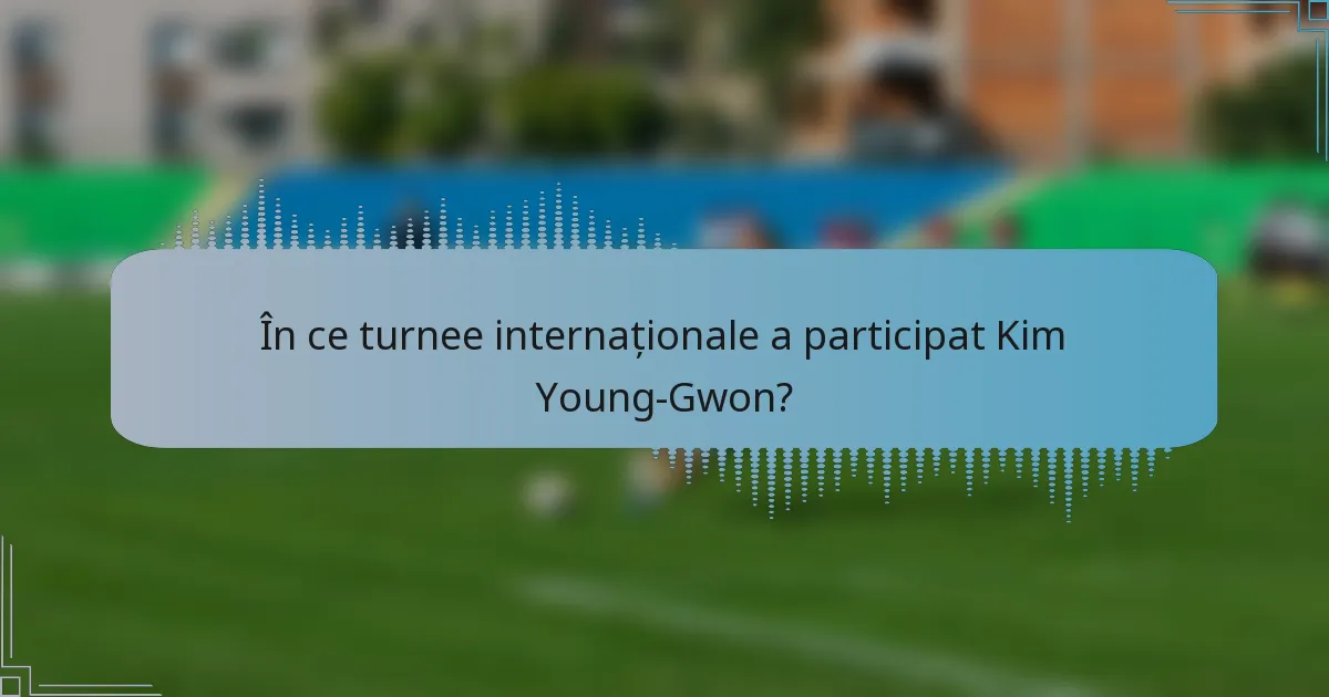 În ce turnee internaționale a participat Kim Young-Gwon?